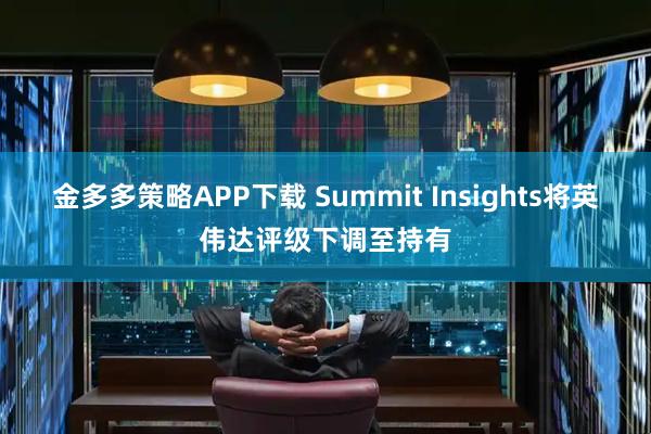 金多多策略APP下载 Summit Insights将英伟达评级下调至持有