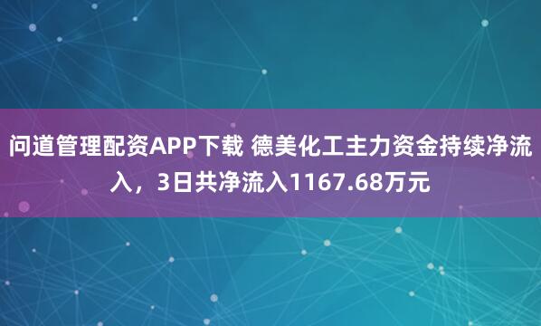 问道管理配资APP下载 德美化工主力资金持续净流入，3日共净流入1167.68万元