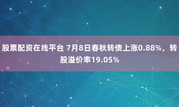 股票配资在线平台 7月8日春秋转债上涨0.88%，转股溢价率19.05%