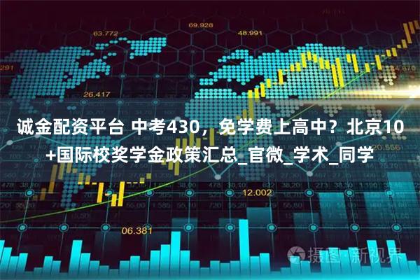 诚金配资平台 中考430，免学费上高中？北京10+国际校奖学金政策汇总_官微_学术_同学