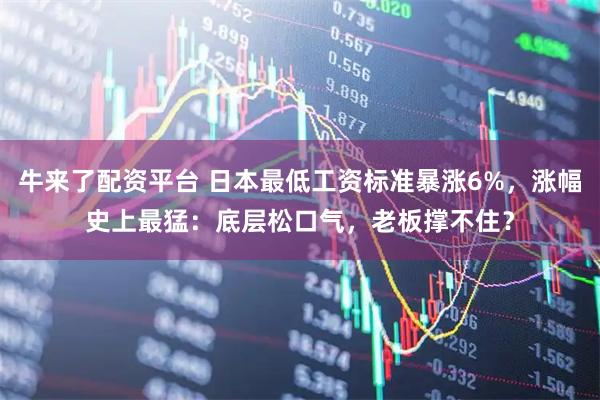 牛来了配资平台 日本最低工资标准暴涨6%，涨幅史上最猛：底层松口气，老板撑不住？