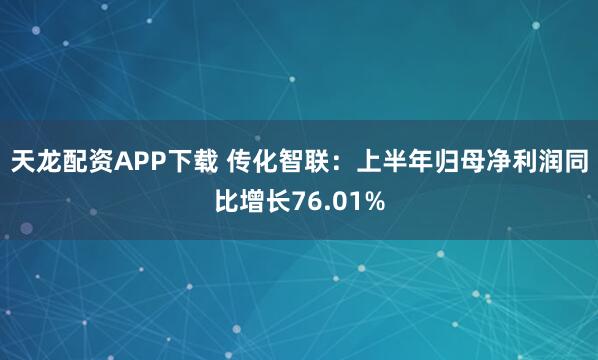天龙配资APP下载 传化智联：上半年归母净利润同比增长76.01%