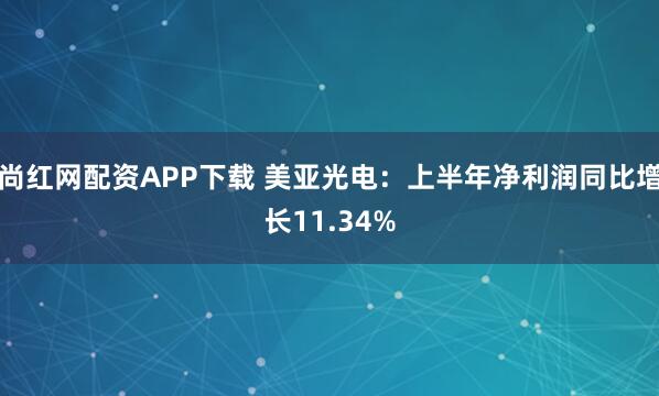 尚红网配资APP下载 美亚光电：上半年净利润同比增长11.34%