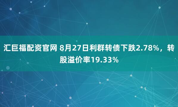 汇巨福配资官网 8月27日利群转债下跌2.78%，转股溢价率19.33%