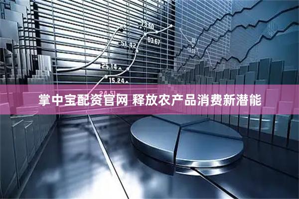 掌中宝配资官网 释放农产品消费新潜能