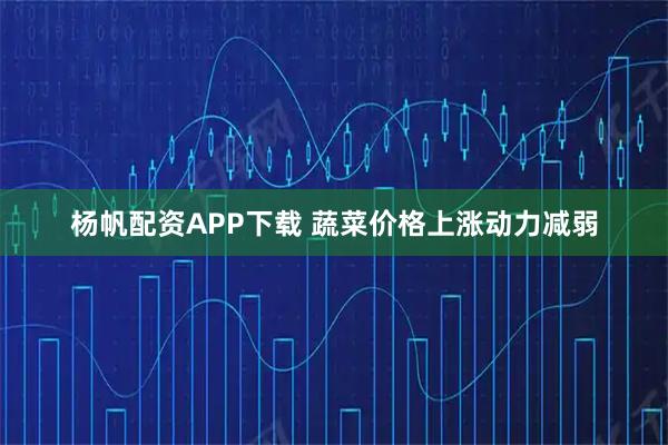 杨帆配资APP下载 蔬菜价格上涨动力减弱
